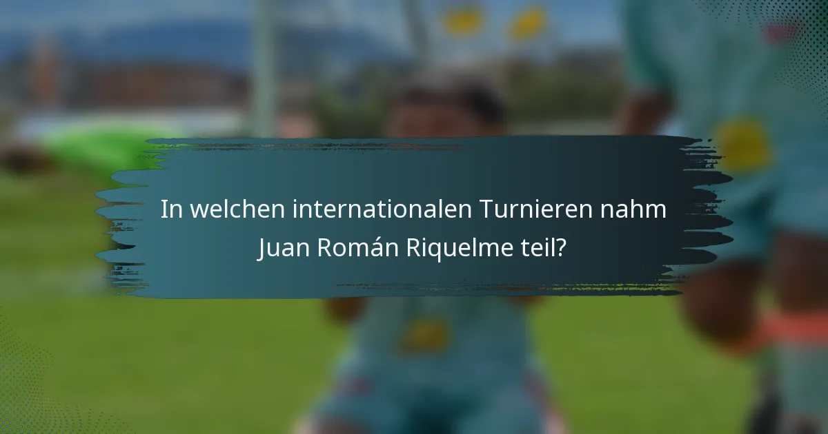 In welchen internationalen Turnieren nahm Juan Román Riquelme teil?