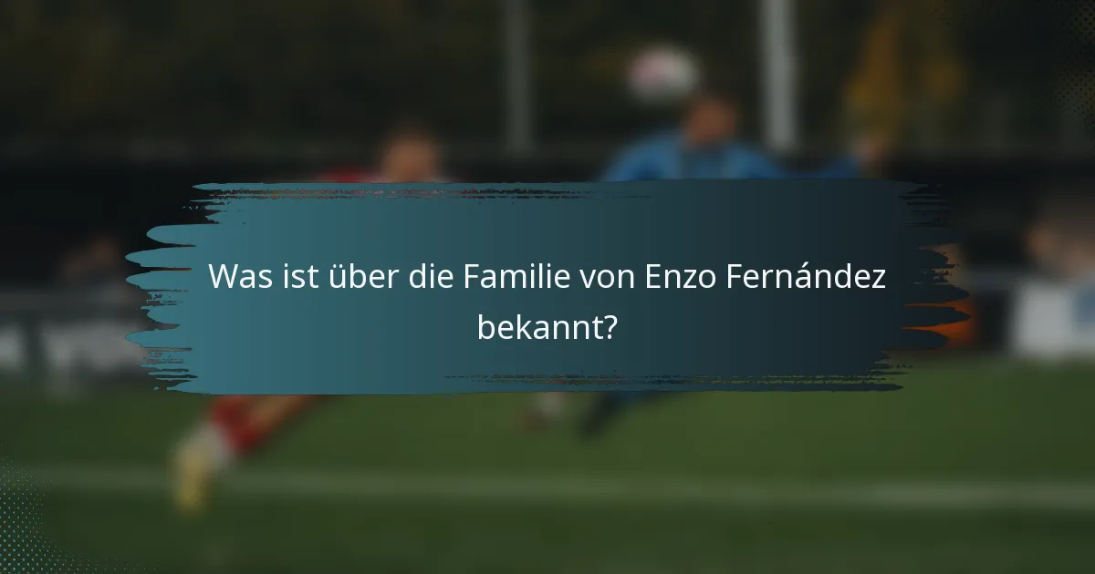 Was ist über die Familie von Enzo Fernández bekannt?