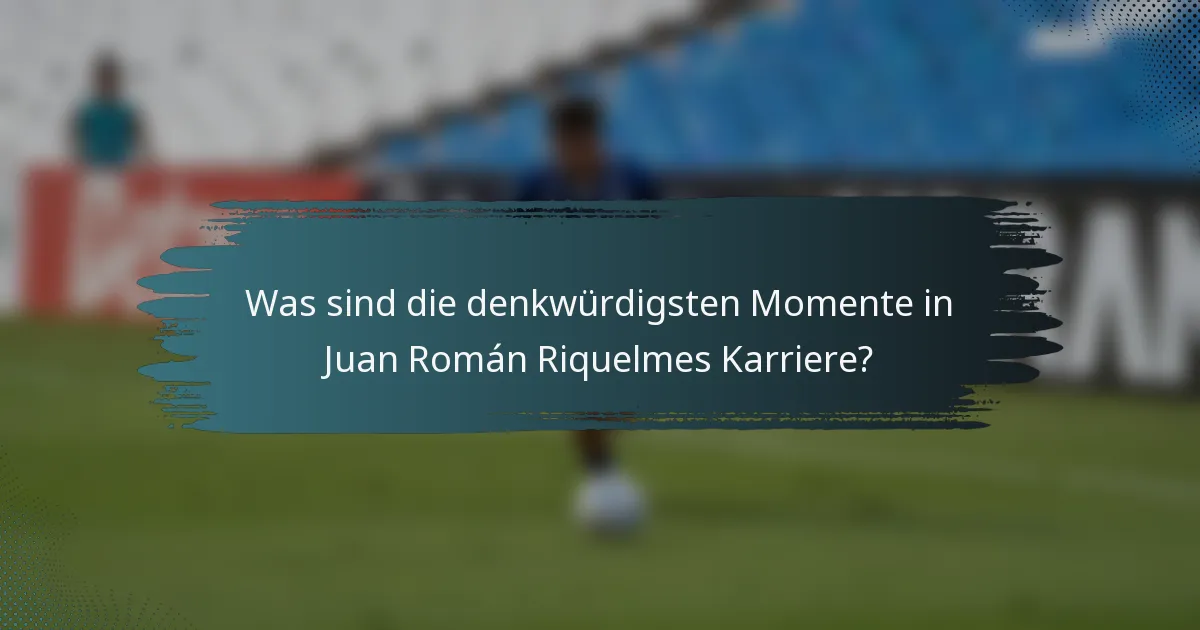 Was sind die denkwürdigsten Momente in Juan Román Riquelmes Karriere?