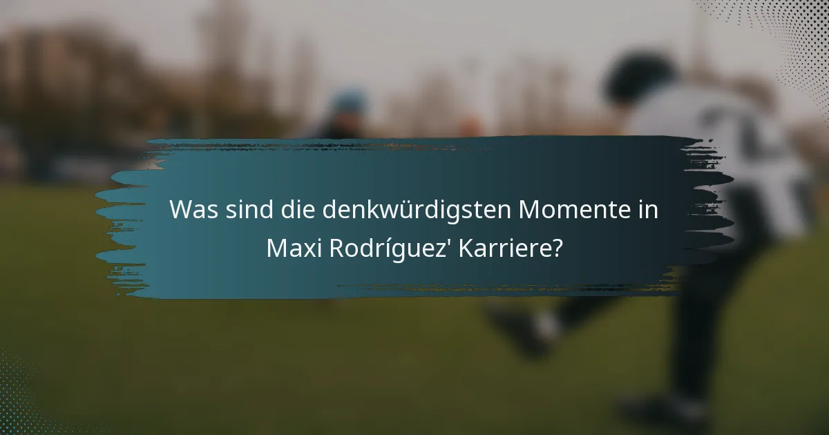 Was sind die denkwürdigsten Momente in Maxi Rodríguez' Karriere?