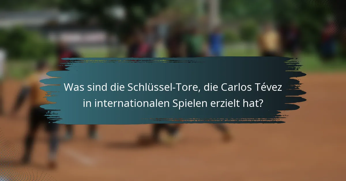 Was sind die Schlüssel-Tore, die Carlos Tévez in internationalen Spielen erzielt hat?