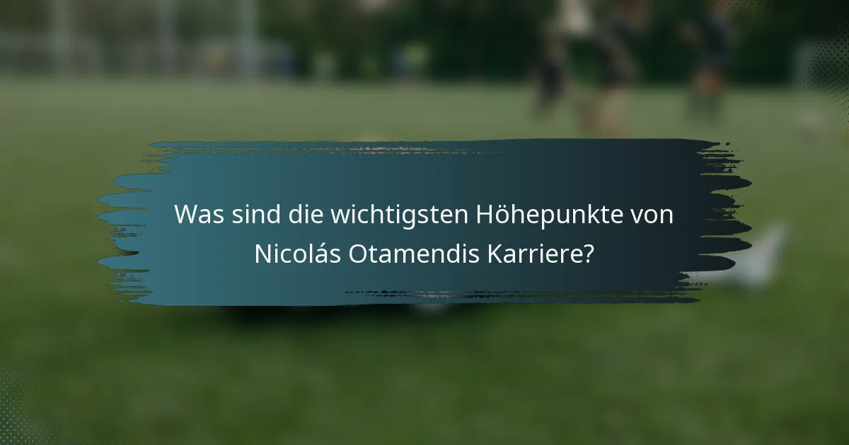 Was sind die wichtigsten Höhepunkte von Nicolás Otamendis Karriere?
