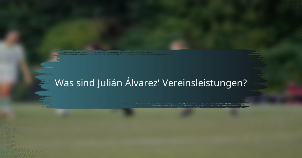 Was sind Julián Álvarez' Vereinsleistungen?