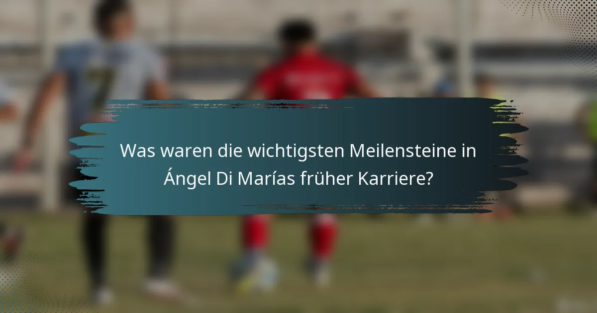 Was waren die wichtigsten Meilensteine in Ángel Di Marías früher Karriere?