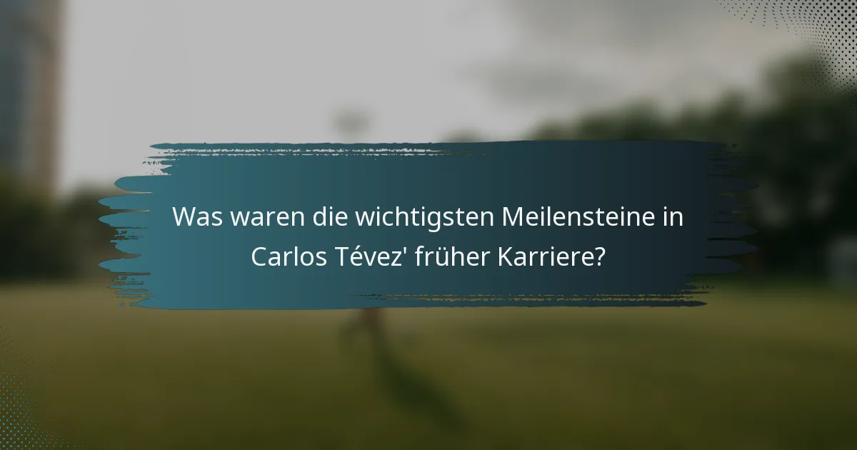 Was waren die wichtigsten Meilensteine in Carlos Tévez' früher Karriere?