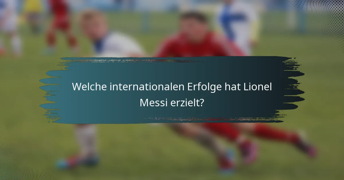 Welche internationalen Erfolge hat Lionel Messi erzielt?
