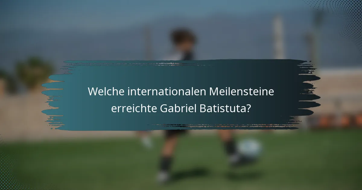 Welche internationalen Meilensteine erreichte Gabriel Batistuta?