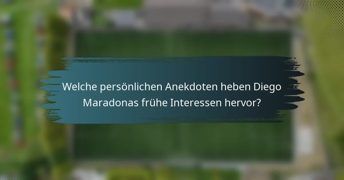 Welche persönlichen Anekdoten heben Diego Maradonas frühe Interessen hervor?
