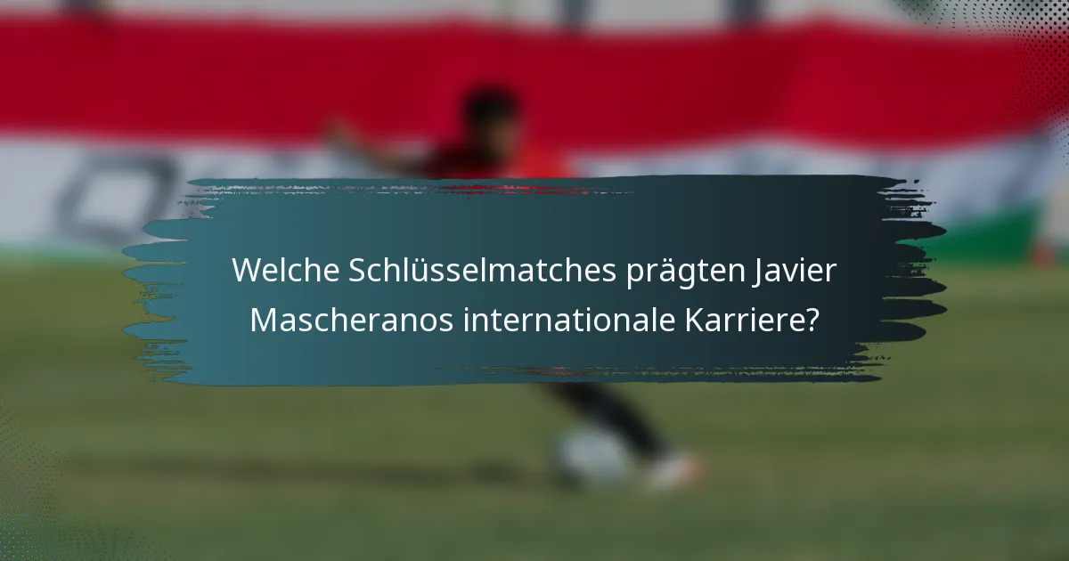 Welche Schlüsselmatches prägten Javier Mascheranos internationale Karriere?