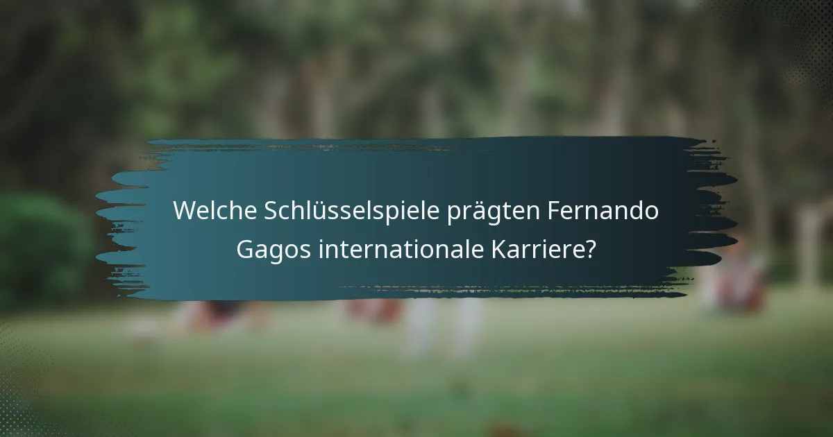 Welche Schlüsselspiele prägten Fernando Gagos internationale Karriere?
