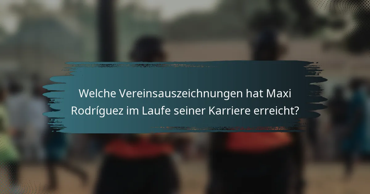 Welche Vereinsauszeichnungen hat Maxi Rodríguez im Laufe seiner Karriere erreicht?