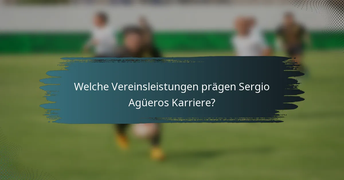 Welche Vereinsleistungen prägen Sergio Agüeros Karriere?