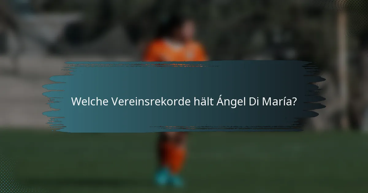 Welche Vereinsrekorde hält Ángel Di María?
