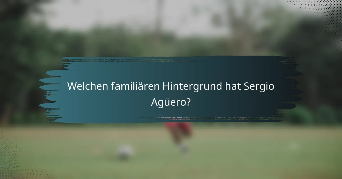 Welchen familiären Hintergrund hat Sergio Agüero?