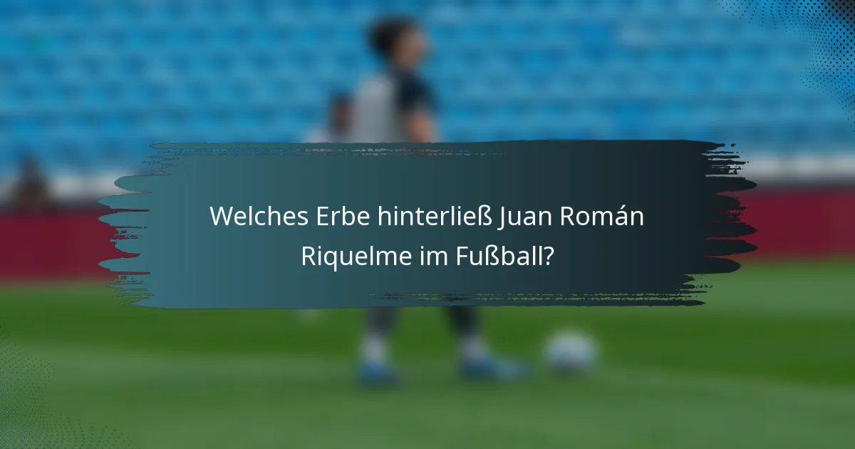 Welches Erbe hinterließ Juan Román Riquelme im Fußball?