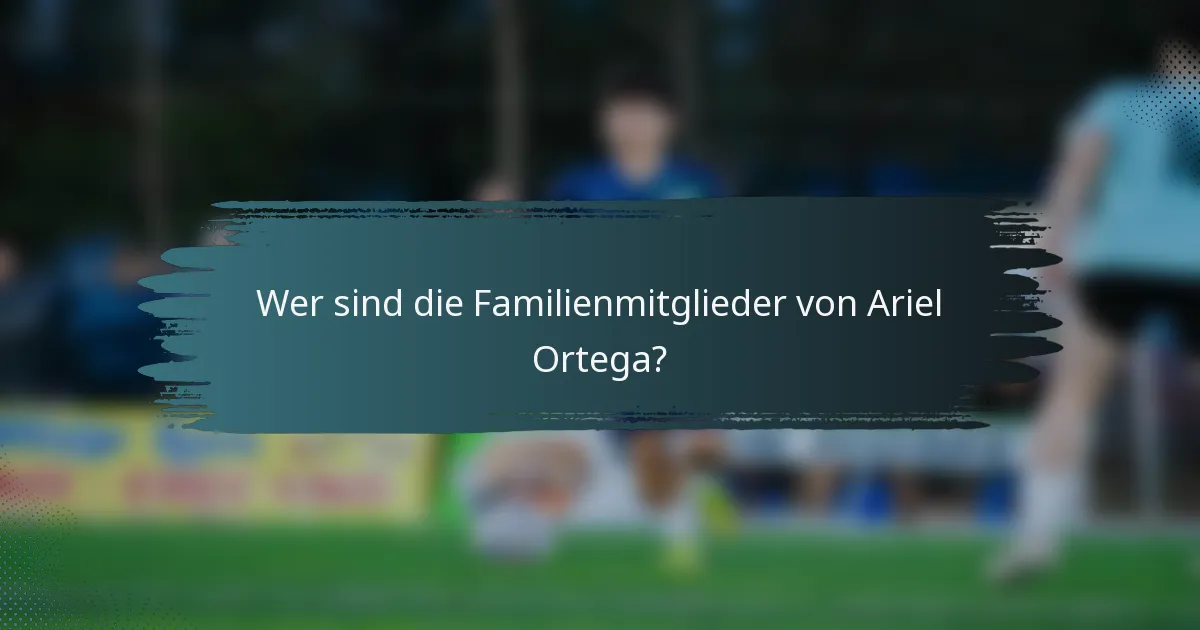 Wer sind die Familienmitglieder von Ariel Ortega?