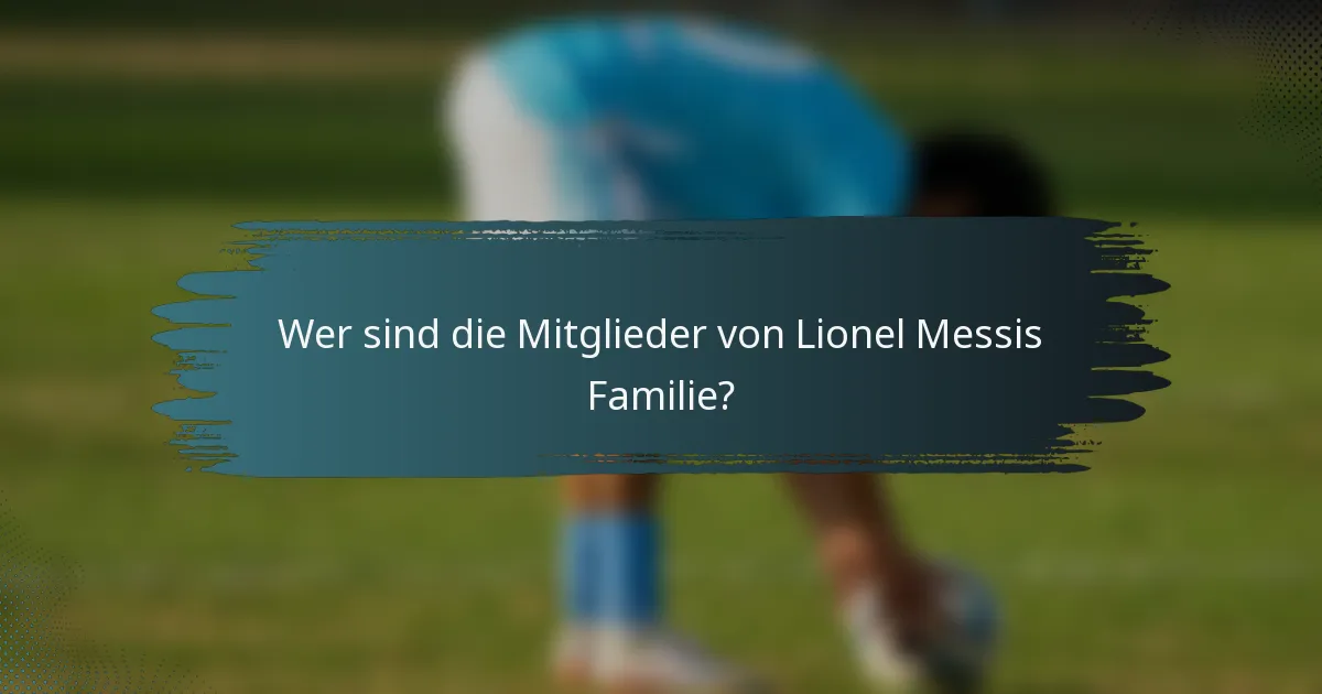 Wer sind die Mitglieder von Lionel Messis Familie?