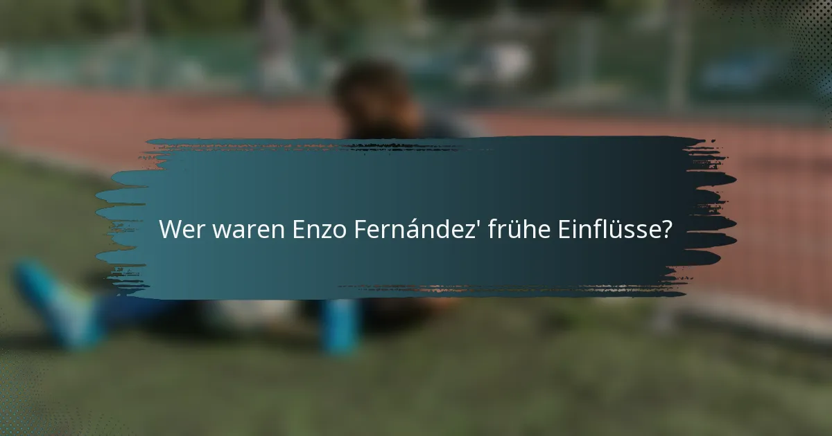 Wer waren Enzo Fernández' frühe Einflüsse?