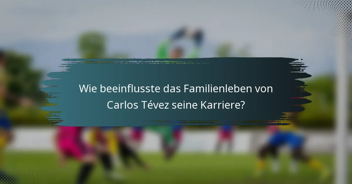 Wie beeinflusste das Familienleben von Carlos Tévez seine Karriere?