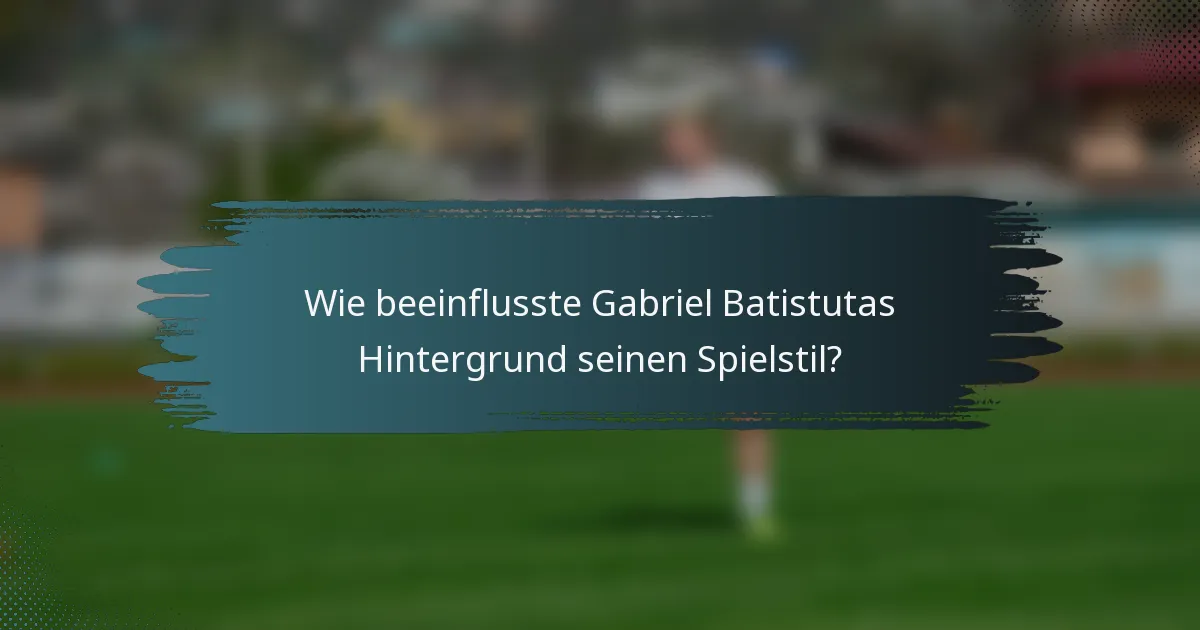 Wie beeinflusste Gabriel Batistutas Hintergrund seinen Spielstil?