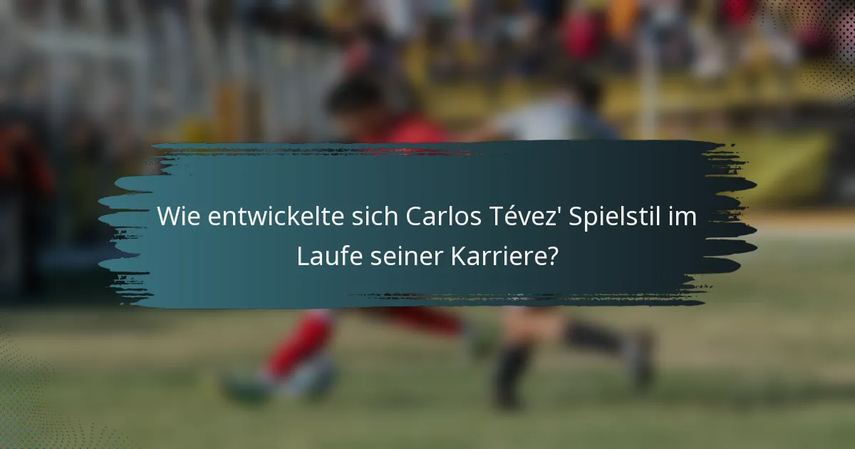 Wie entwickelte sich Carlos Tévez' Spielstil im Laufe seiner Karriere?