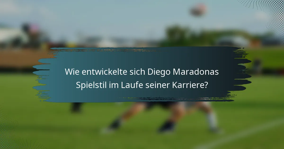 Wie entwickelte sich Diego Maradonas Spielstil im Laufe seiner Karriere?