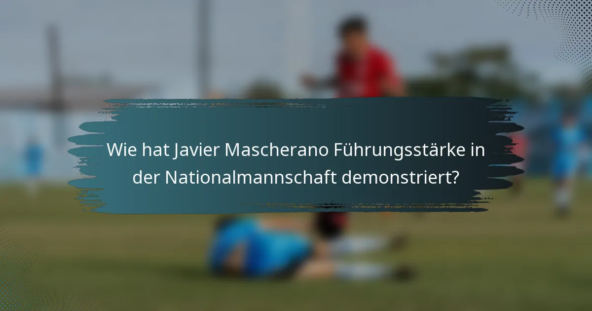 Wie hat Javier Mascherano Führungsstärke in der Nationalmannschaft demonstriert?