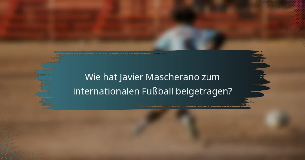 Wie hat Javier Mascherano zum internationalen Fußball beigetragen?