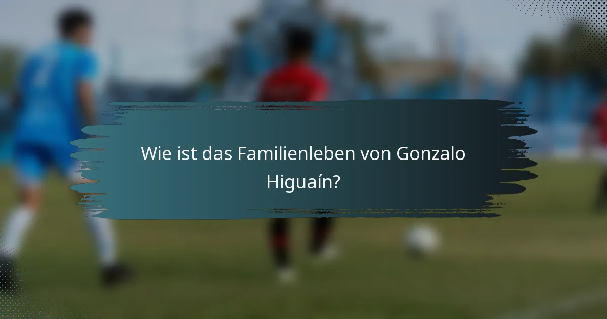 Wie ist das Familienleben von Gonzalo Higuaín?