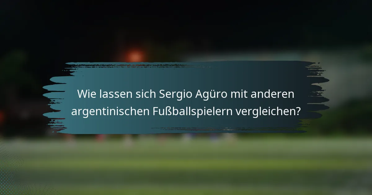 Wie lassen sich Sergio Agüro mit anderen argentinischen Fußballspielern vergleichen?