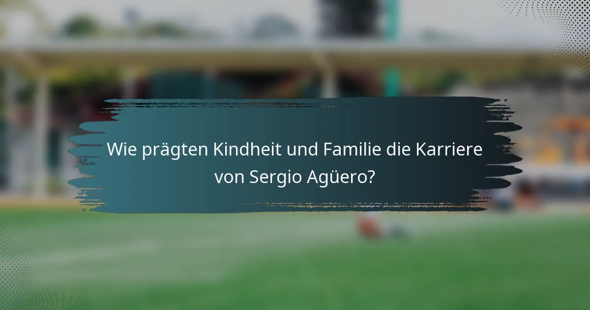 Wie prägten Kindheit und Familie die Karriere von Sergio Agüero?