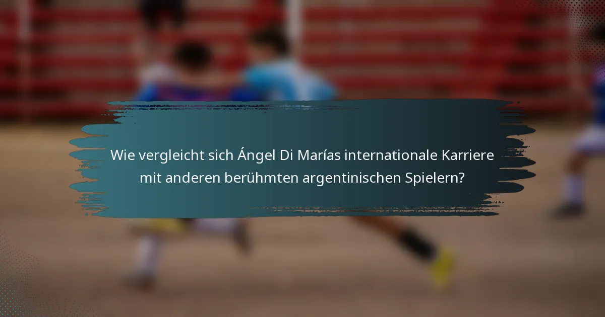 Wie vergleicht sich Ángel Di Marías internationale Karriere mit anderen berühmten argentinischen Spielern?