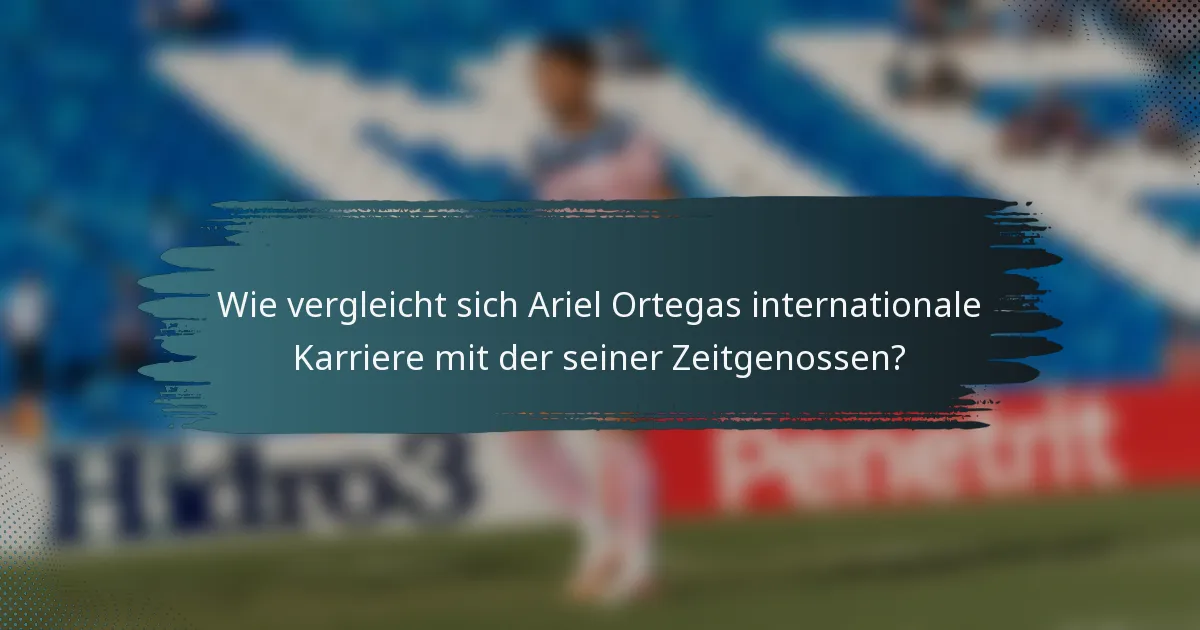 Wie vergleicht sich Ariel Ortegas internationale Karriere mit der seiner Zeitgenossen?