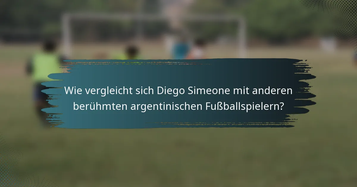 Wie vergleicht sich Diego Simeone mit anderen berühmten argentinischen Fußballspielern?