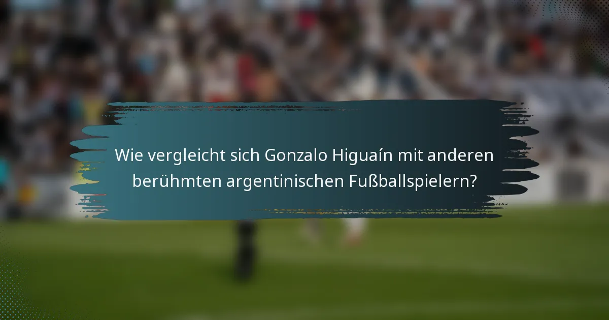 Wie vergleicht sich Gonzalo Higuaín mit anderen berühmten argentinischen Fußballspielern?