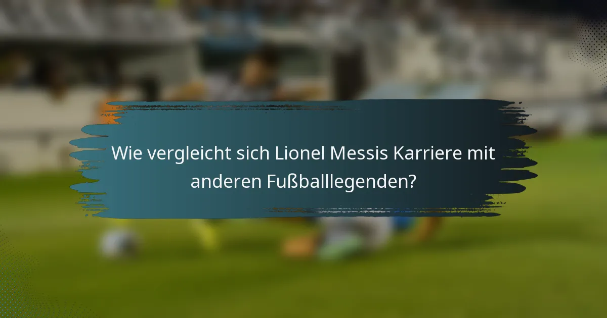 Wie vergleicht sich Lionel Messis Karriere mit anderen Fußballlegenden?