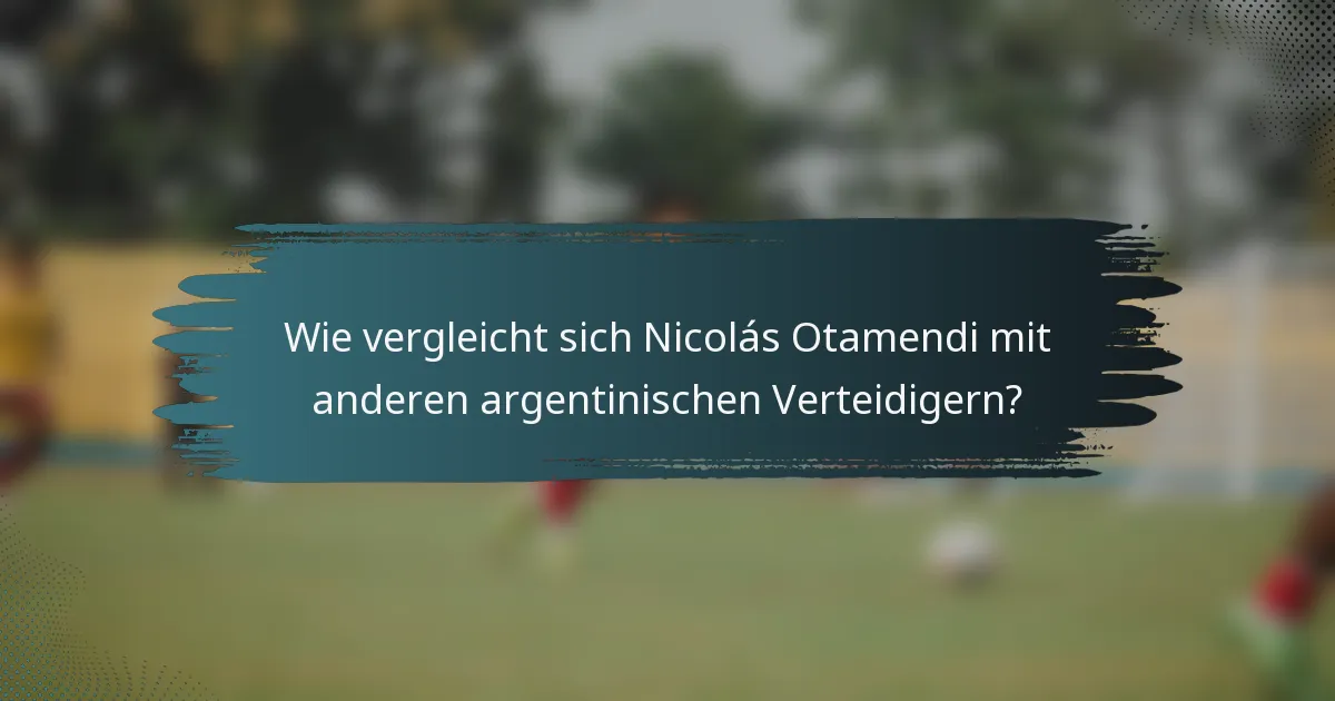 Wie vergleicht sich Nicolás Otamendi mit anderen argentinischen Verteidigern?