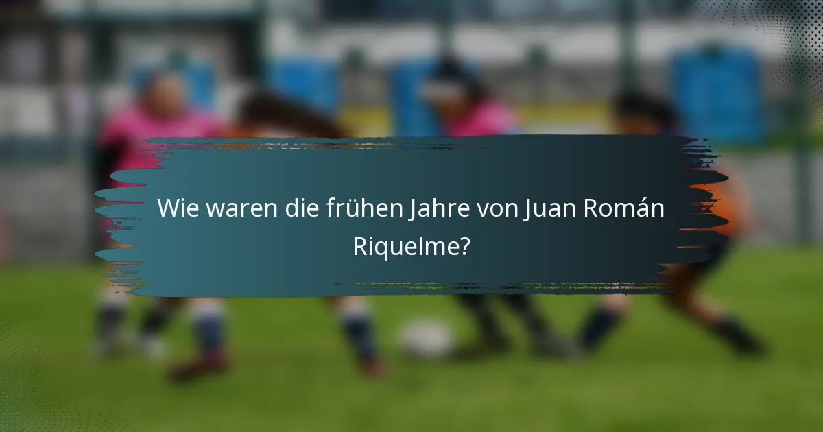 Wie waren die frühen Jahre von Juan Román Riquelme?